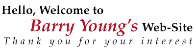 Hello, Welcome to Barry Young's Web-Site. Thank you for your interest.